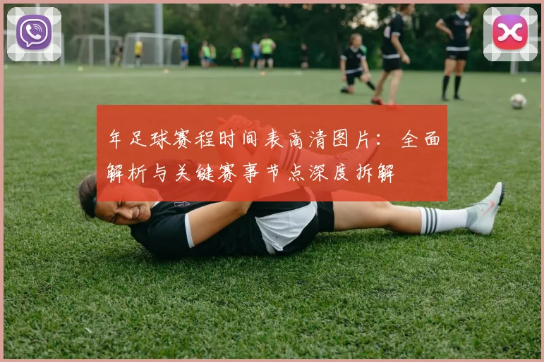 年足球赛程时间表高清图片：全面解析与关键赛事节点深度拆解