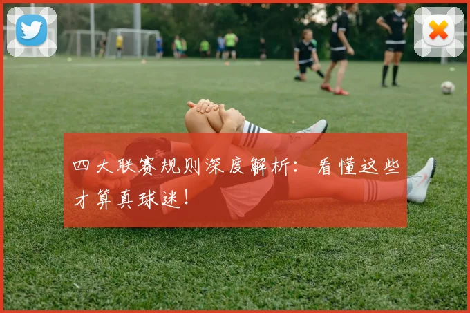 四大联赛规则深度解析：看懂这些才算真球迷！