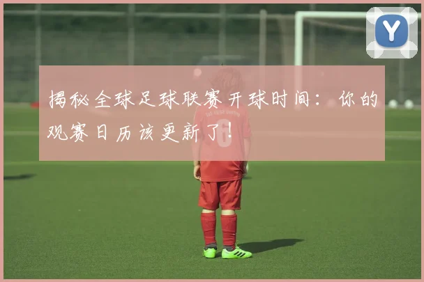 揭秘全球足球联赛开球时间:你的观赛日历该更新了!