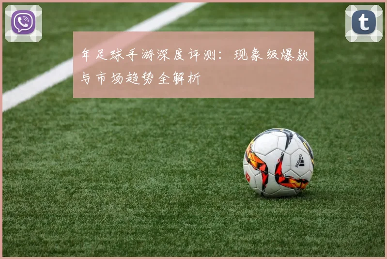 年足球手游深度评测：现象级爆款与市场趋势全解析