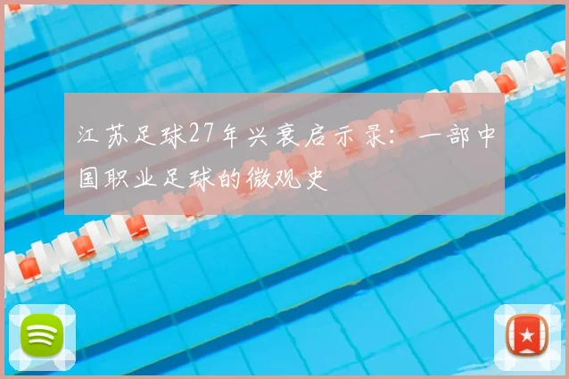 江苏足球27年兴衰启示录:一部中国职业足球的微观史