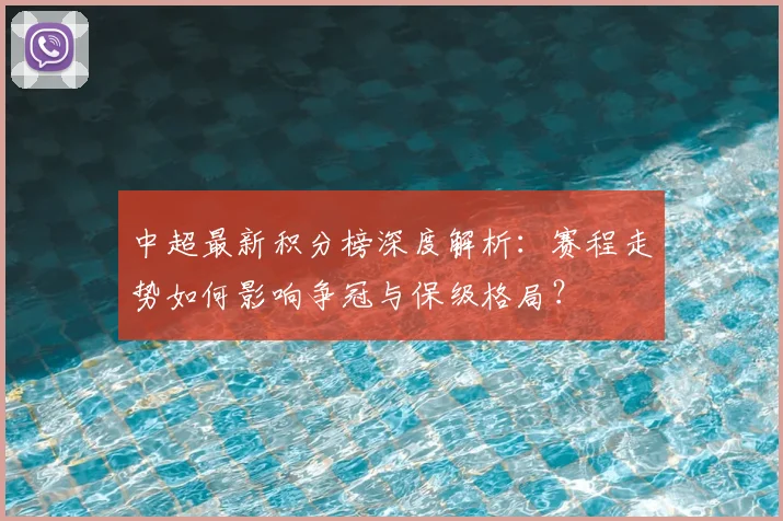 中超最新积分榜深度解析:赛程走势如何影响争冠与保级格局?