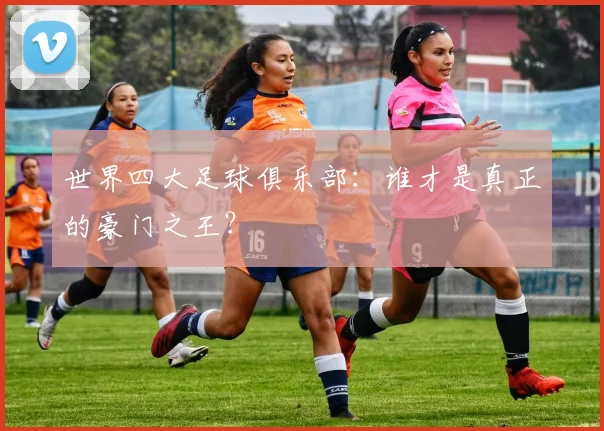 世界四大足球俱乐部：谁才是真正的豪门之王？