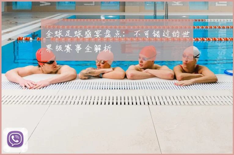 全球足球盛宴盘点:不可错过的世界级赛事全解析