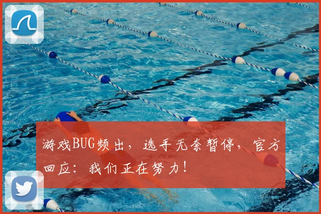 游戏BUG频出,选手无奈暂停,官方回应:我们正在努力!