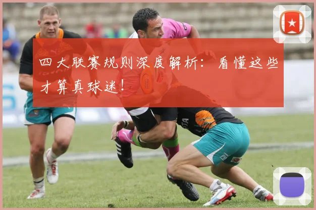 四大联赛规则深度解析:看懂这些才算真球迷!