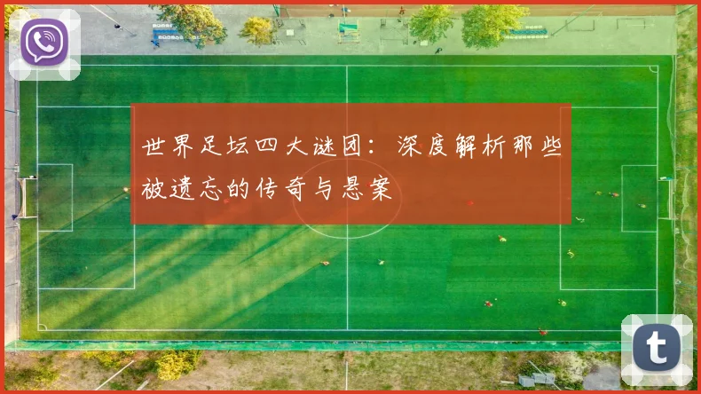 世界足坛四大谜团:深度解析那些被遗忘的传奇与悬案