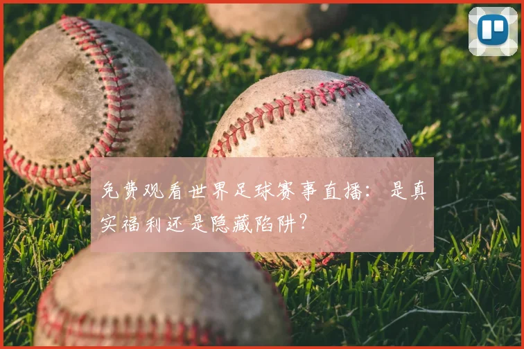 免费观看世界足球赛事直播:是真实福利还是隐藏陷阱?