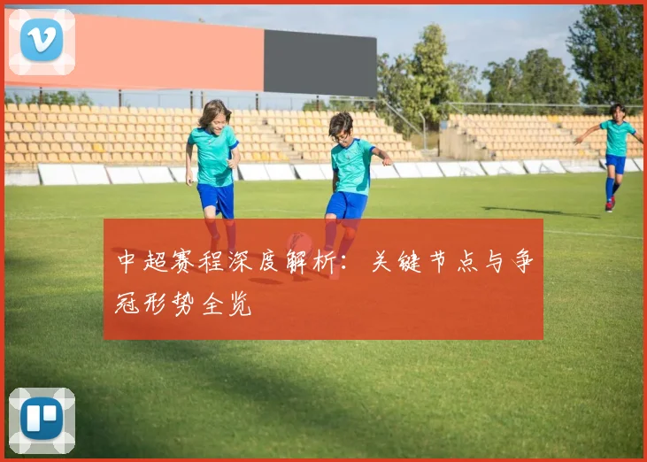 中超赛程深度解析:关键节点与争冠形势全览