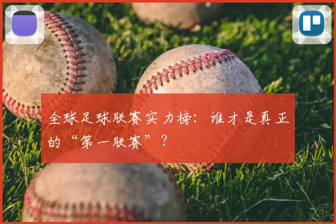 全球足球联赛实力榜:谁才是真正的“第一联赛”?