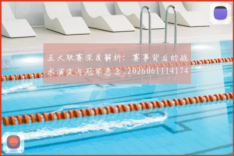 五大联赛深度解析:赛事背后的战术演变与冠军悬念_20260611141746