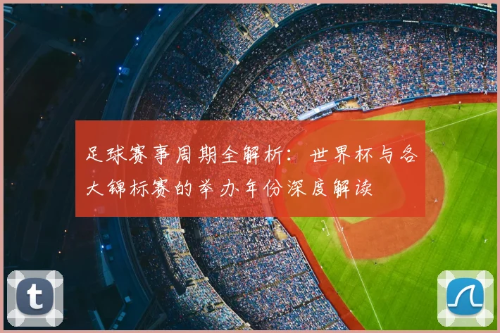 足球赛事周期全解析：世界杯与各大锦标赛的举办年份深度解读